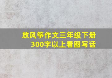 放风筝作文三年级下册 300字以上看图写话